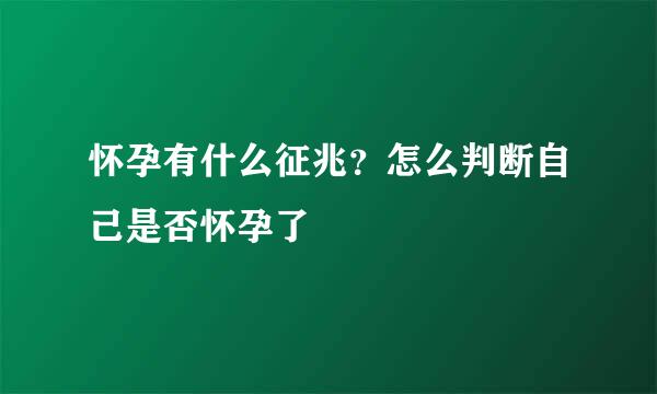 怀孕有什么征兆？怎么判断自己是否怀孕了
