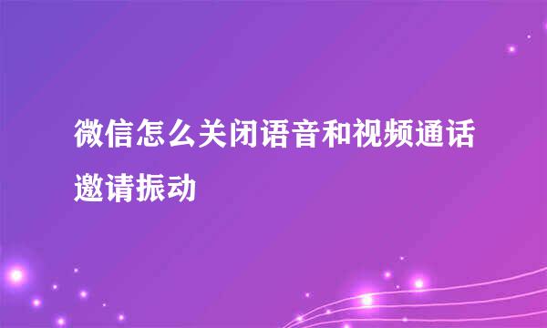 微信怎么关闭语音和视频通话邀请振动