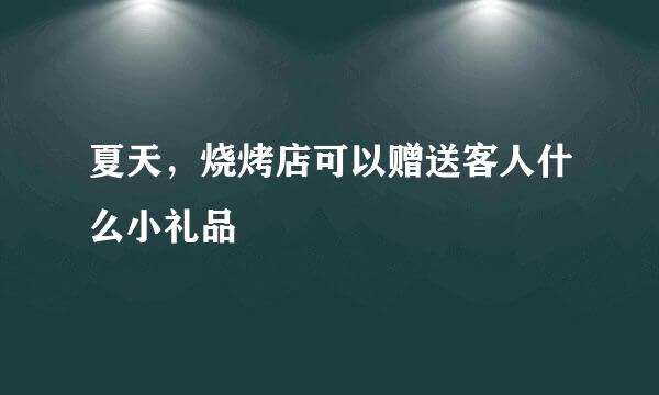 夏天，烧烤店可以赠送客人什么小礼品