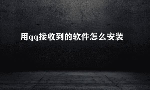 用qq接收到的软件怎么安装