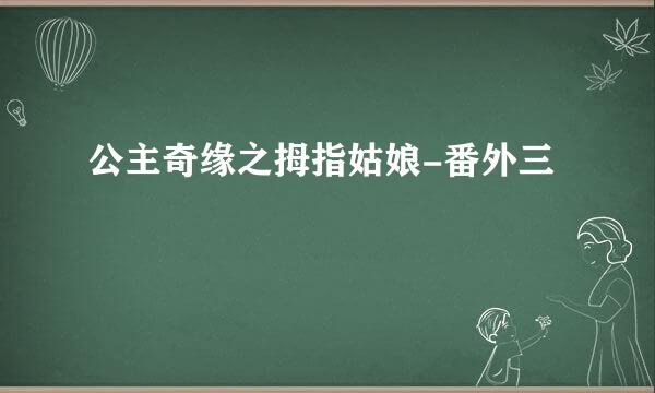 公主奇缘之拇指姑娘-番外三