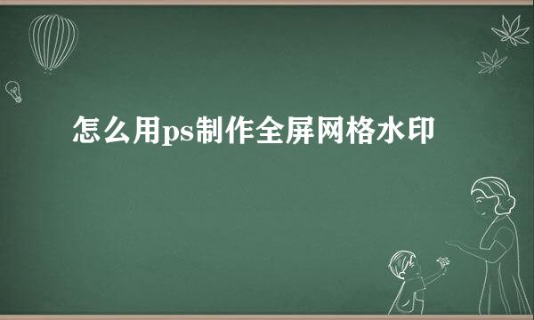 怎么用ps制作全屏网格水印