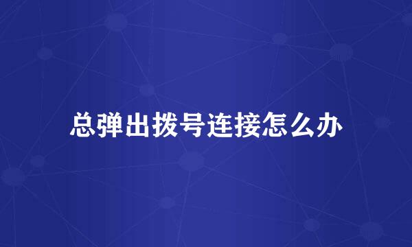 总弹出拨号连接怎么办