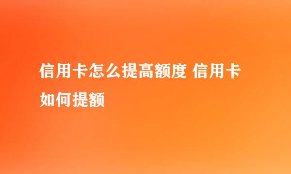 信用卡怎么提高额度 信用卡如何提额