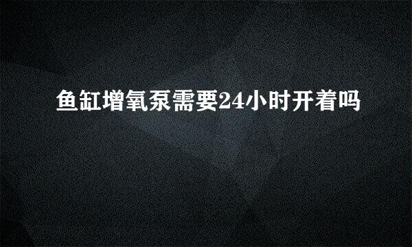 鱼缸增氧泵需要24小时开着吗
