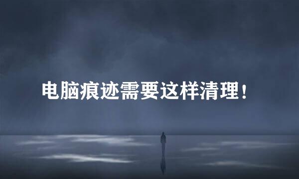 电脑痕迹需要这样清理！
