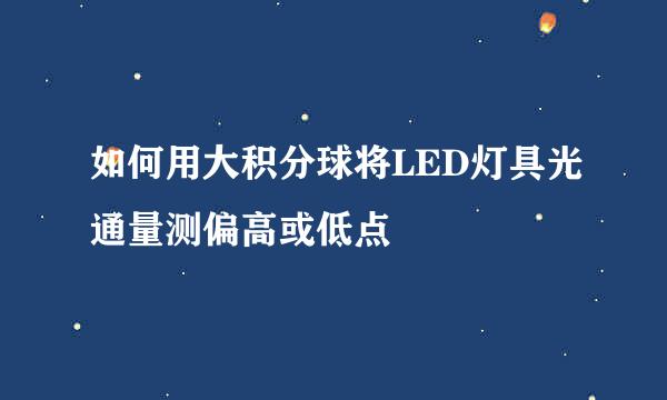 如何用大积分球将LED灯具光通量测偏高或低点