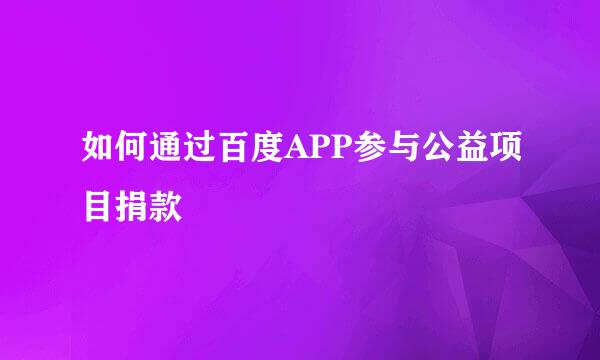 如何通过百度APP参与公益项目捐款
