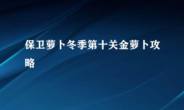 保卫萝卜冬季第十关金萝卜攻略