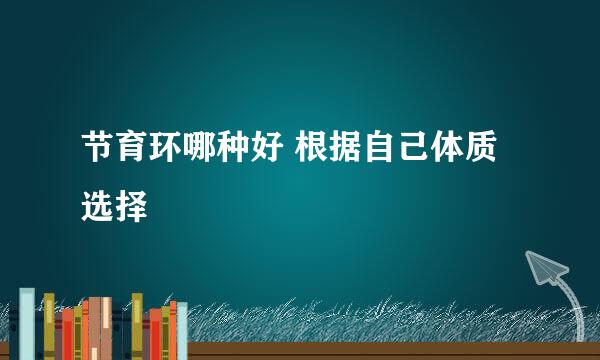 节育环哪种好 根据自己体质选择