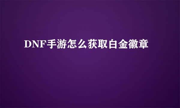 DNF手游怎么获取白金徽章