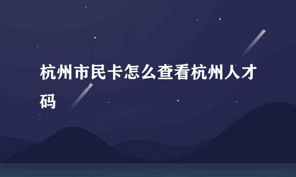 杭州市民卡怎么查看杭州人才码
