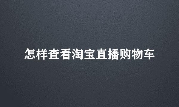 怎样查看淘宝直播购物车