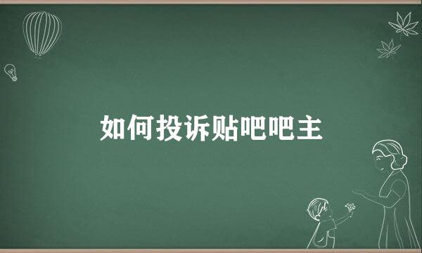 如何投诉贴吧吧主