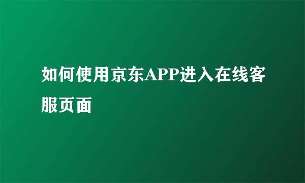 如何使用京东APP进入在线客服页面