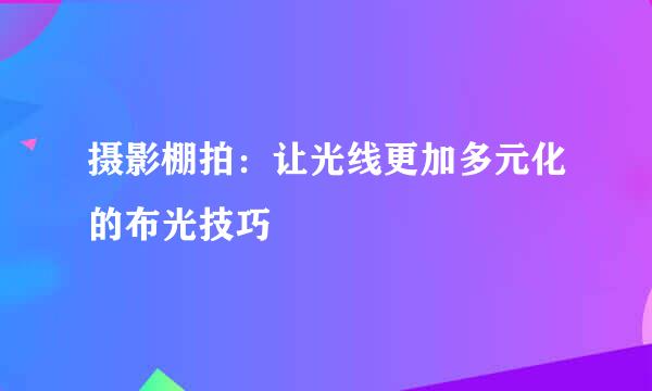 摄影棚拍：让光线更加多元化的布光技巧