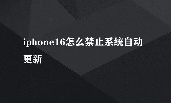 iphone16怎么禁止系统自动更新