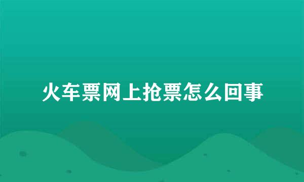 火车票网上抢票怎么回事