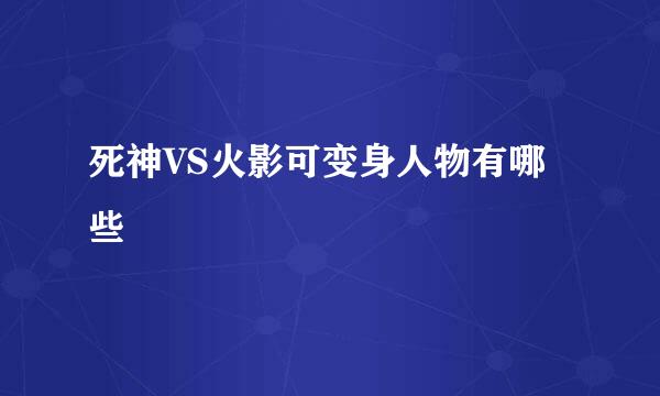 死神VS火影可变身人物有哪些