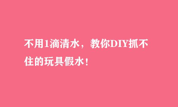 不用1滴清水，教你DIY抓不住的玩具假水！