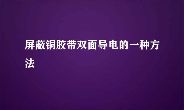 屏蔽铜胶带双面导电的一种方法
