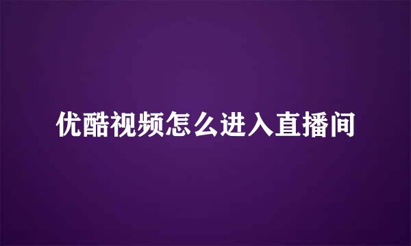 优酷视频怎么进入直播间