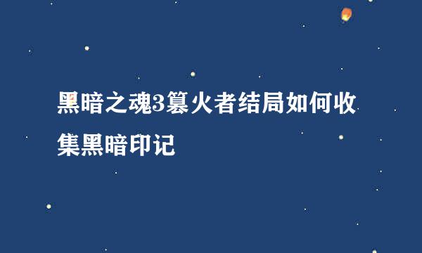 黑暗之魂3篡火者结局如何收集黑暗印记