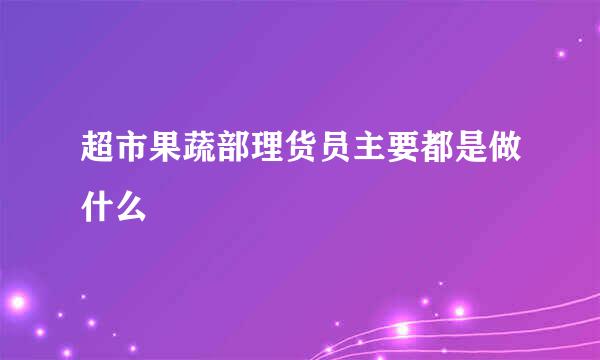 超市果蔬部理货员主要都是做什么