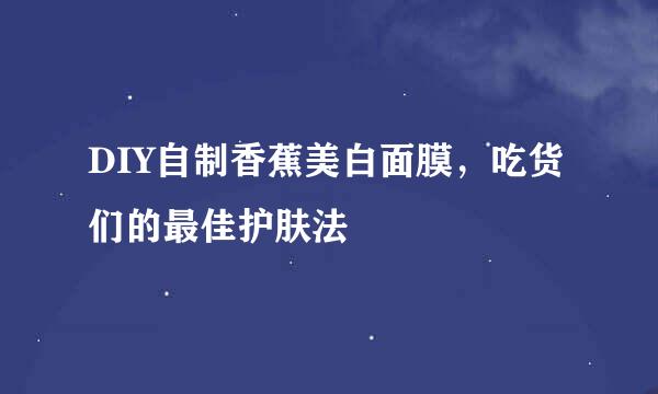 DIY自制香蕉美白面膜，吃货们的最佳护肤法