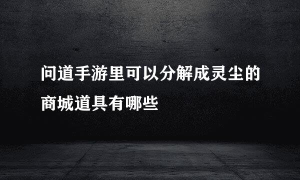 问道手游里可以分解成灵尘的商城道具有哪些