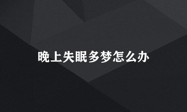 晚上失眠多梦怎么办