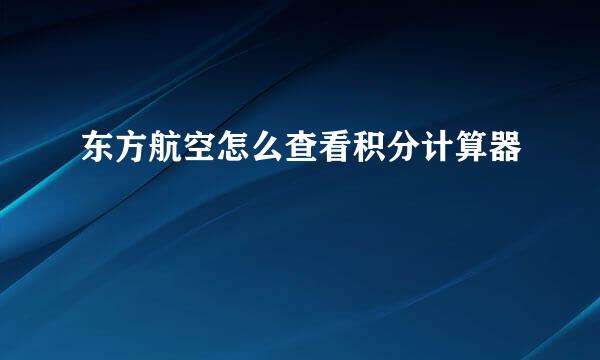 东方航空怎么查看积分计算器