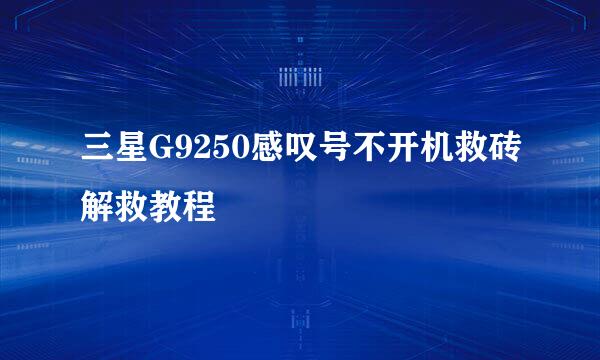 三星G9250感叹号不开机救砖解救教程