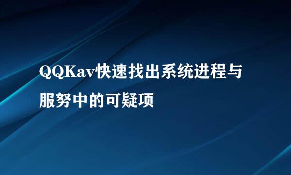 QQKav快速找出系统进程与服努中的可疑项