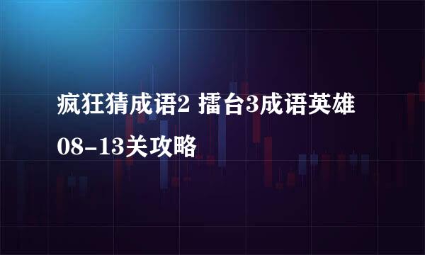 疯狂猜成语2 擂台3成语英雄 08-13关攻略