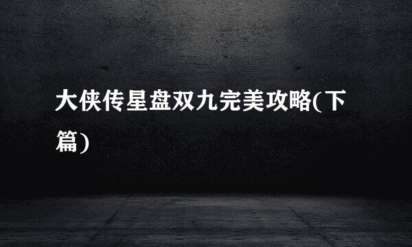 大侠传星盘双九完美攻略(下篇)