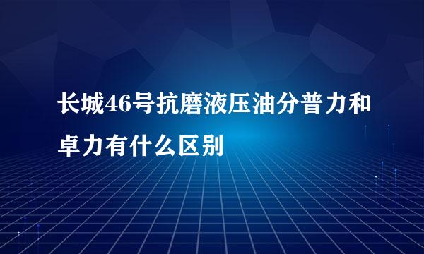 长城46号抗磨液压油分普力和卓力有什么区别