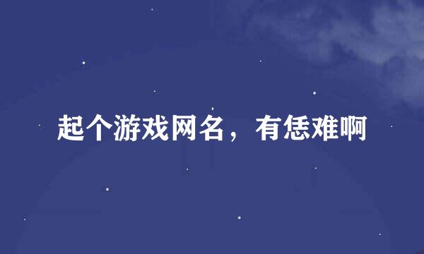 起个游戏网名，有恁难啊