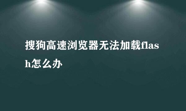 搜狗高速浏览器无法加载flash怎么办