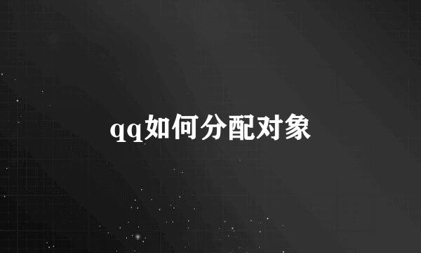 qq如何分配对象