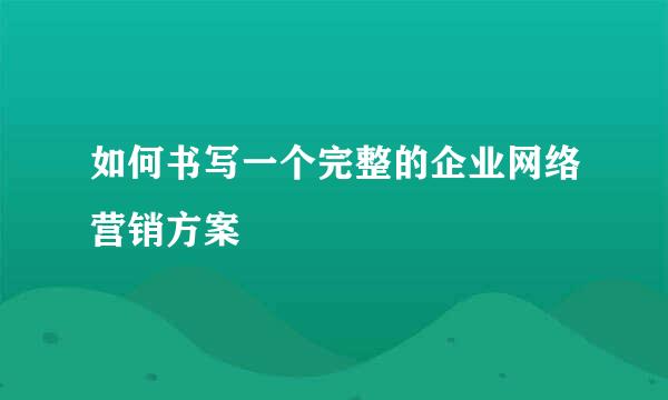 如何书写一个完整的企业网络营销方案
