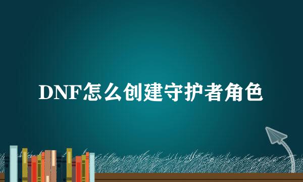 DNF怎么创建守护者角色