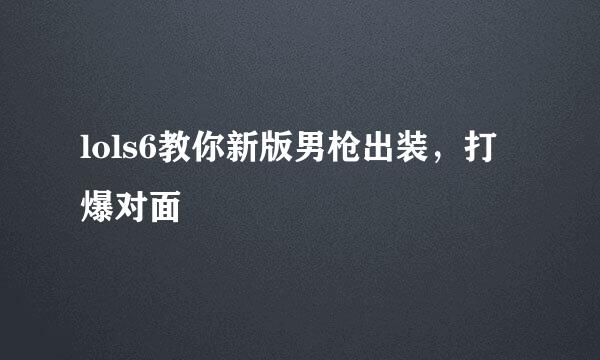 lols6教你新版男枪出装，打爆对面