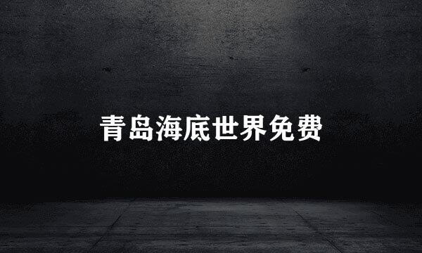 青岛海底世界免费