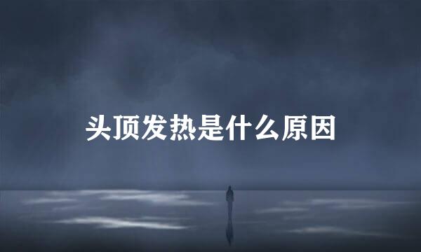 头顶发热是什么原因