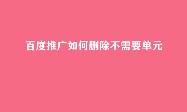 百度推广如何删除不需要单元