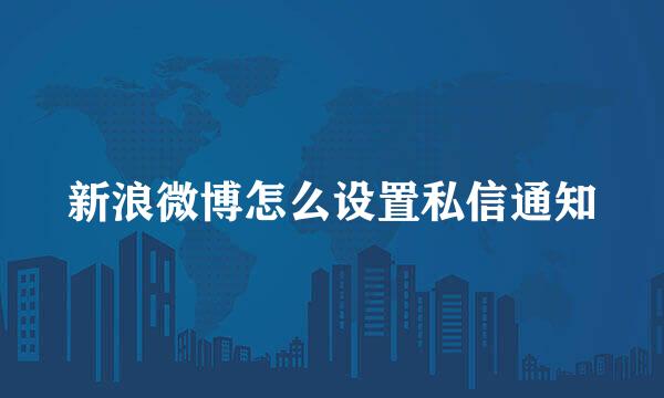 新浪微博怎么设置私信通知