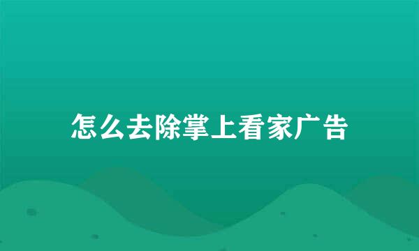 怎么去除掌上看家广告