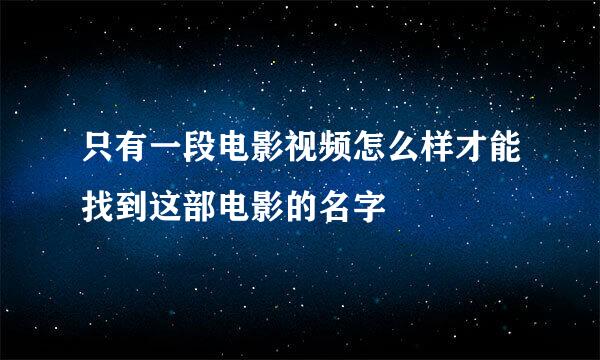 只有一段电影视频怎么样才能找到这部电影的名字