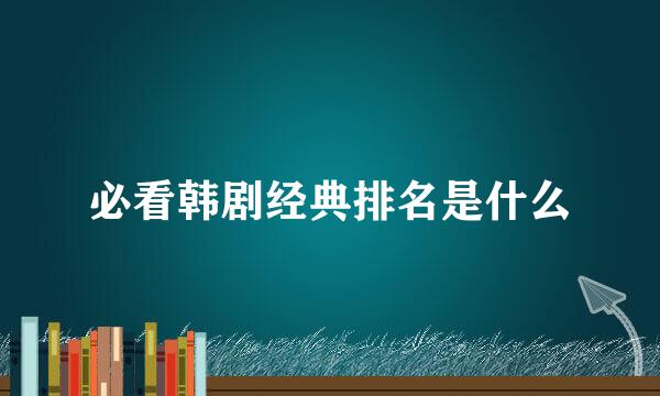 必看韩剧经典排名是什么